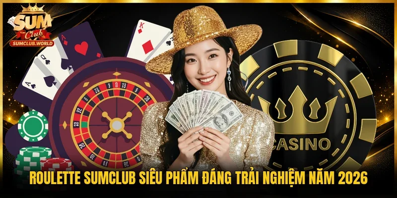 Roulette Sumclub siêu phẩm đáng trải nghiệm năm 2026 